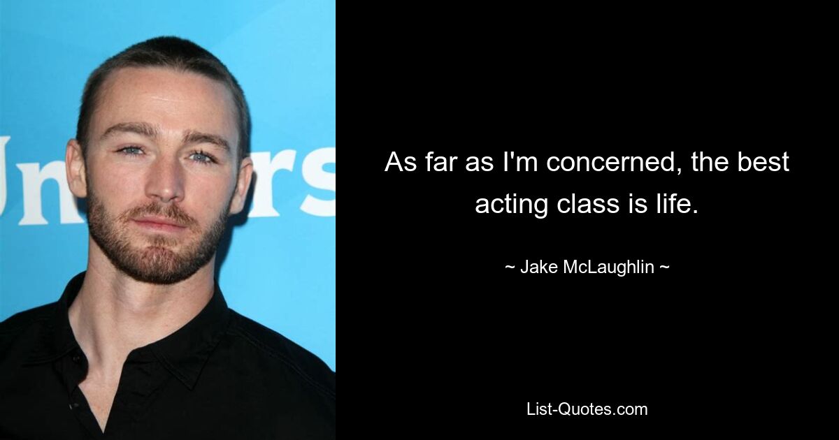 As far as I'm concerned, the best acting class is life. — © Jake McLaughlin