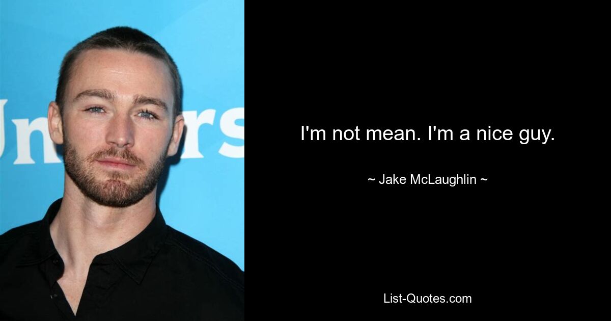 I'm not mean. I'm a nice guy. — © Jake McLaughlin