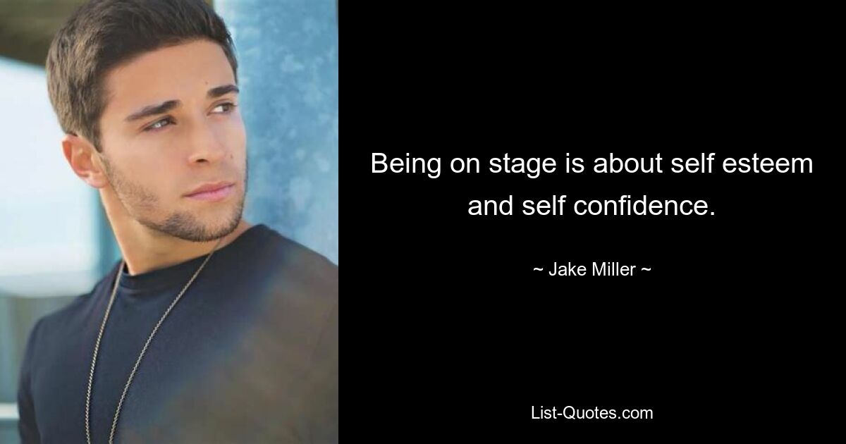 Being on stage is about self esteem and self confidence. — © Jake Miller