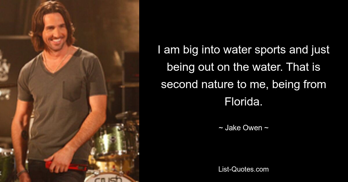 I am big into water sports and just being out on the water. That is second nature to me, being from Florida. — © Jake Owen