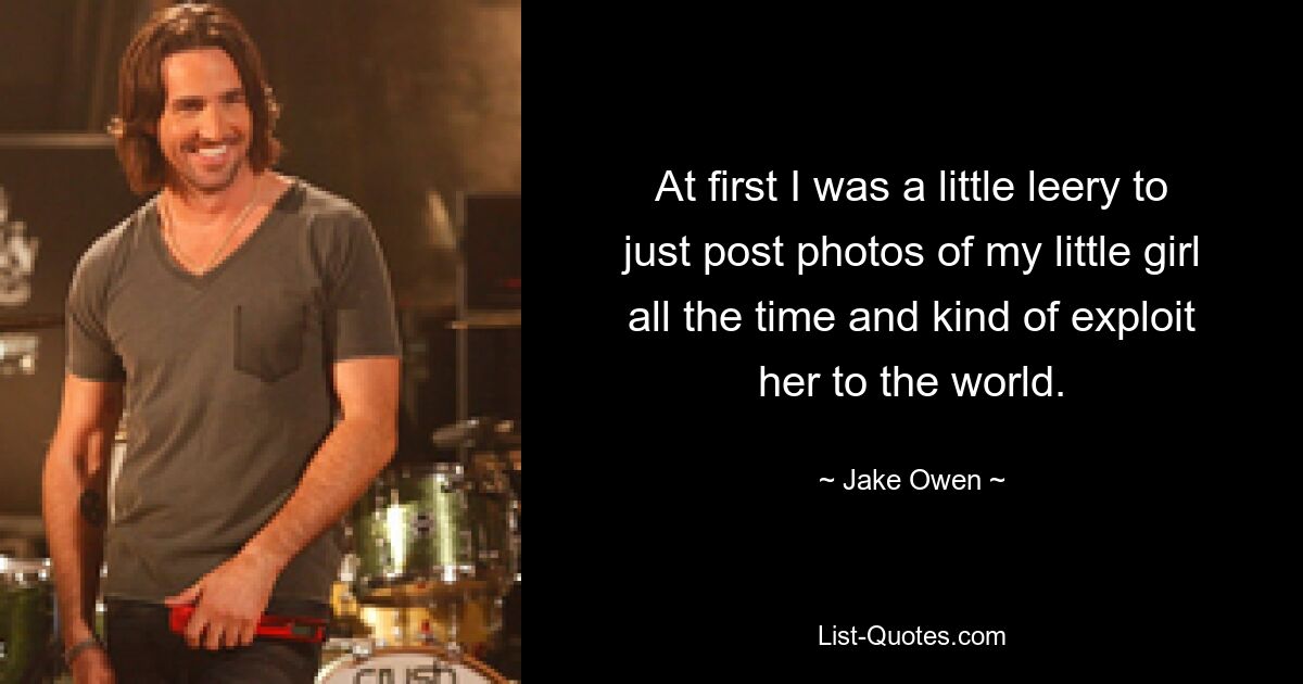 At first I was a little leery to just post photos of my little girl all the time and kind of exploit her to the world. — © Jake Owen