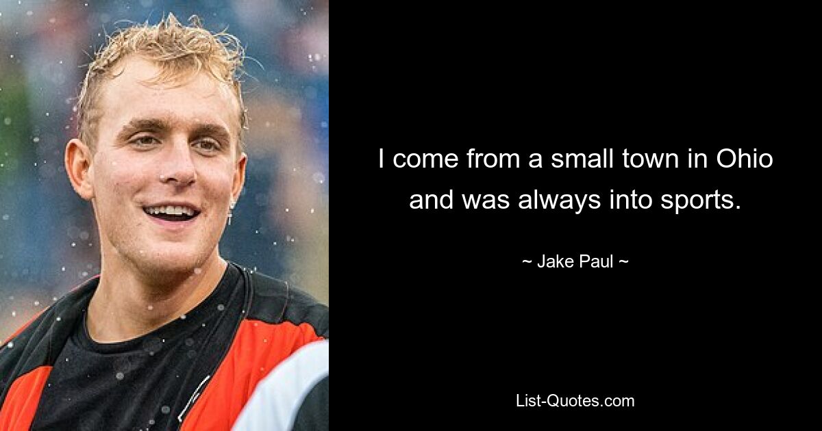 I come from a small town in Ohio and was always into sports. — © Jake Paul