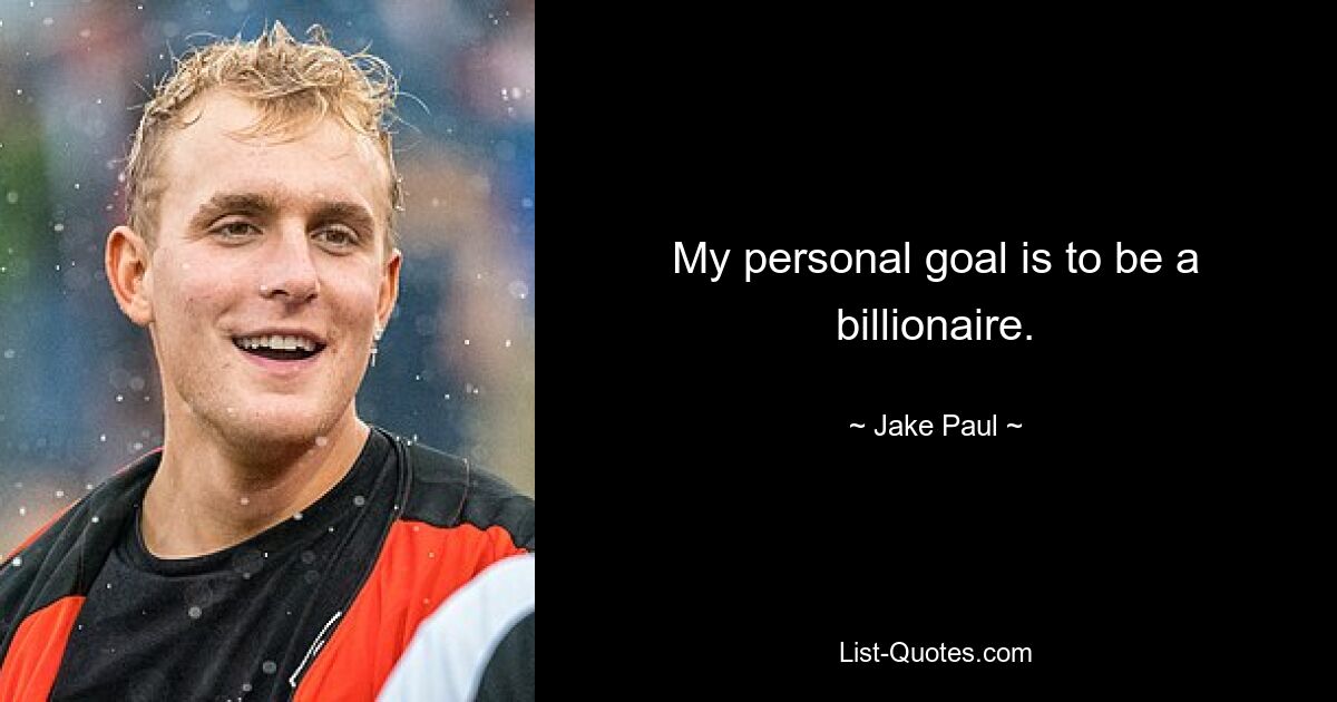 My personal goal is to be a billionaire. — © Jake Paul