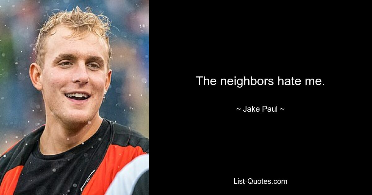 The neighbors hate me. — © Jake Paul