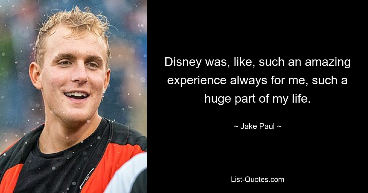 Disney was, like, such an amazing experience always for me, such a huge part of my life. — © Jake Paul