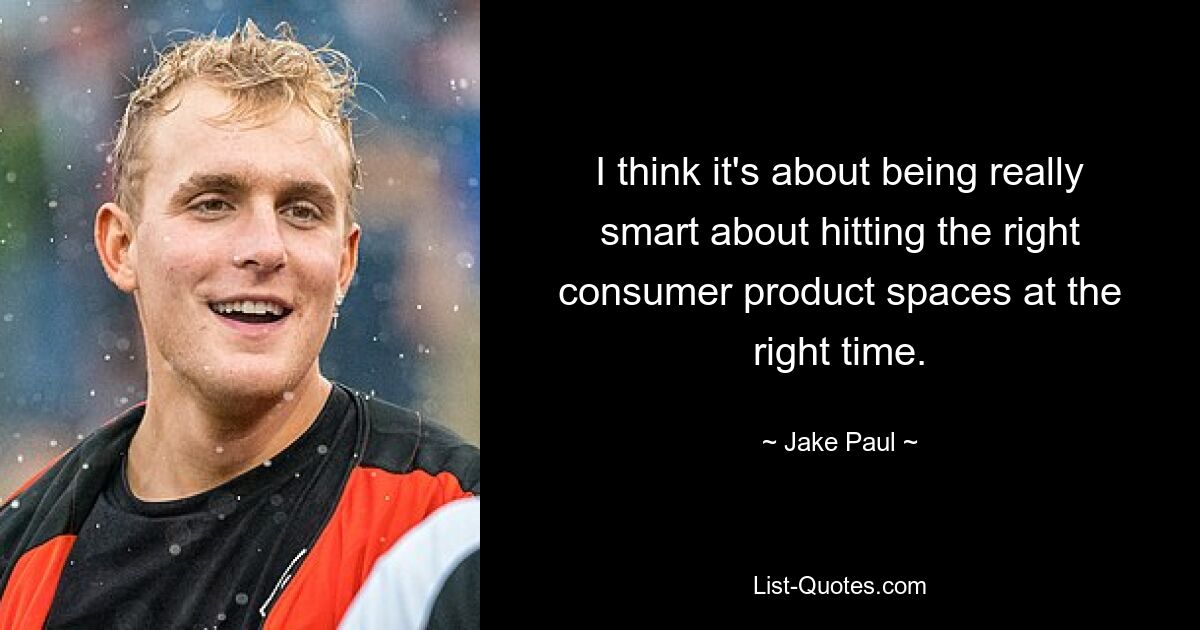 I think it's about being really smart about hitting the right consumer product spaces at the right time. — © Jake Paul