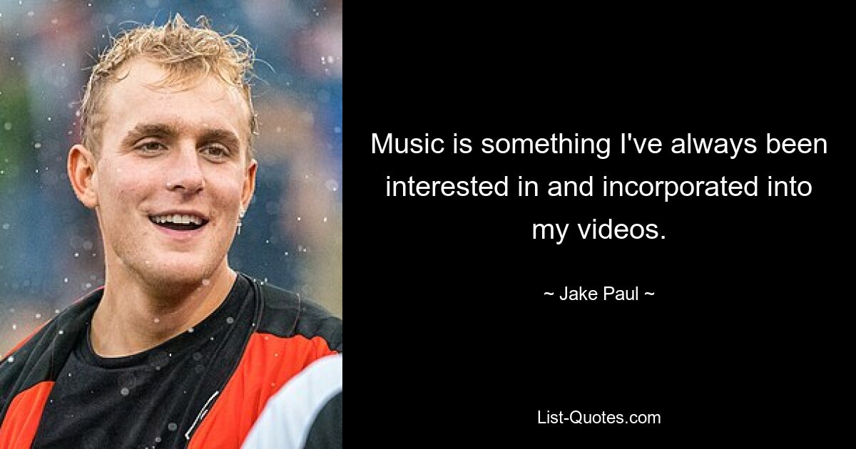 Music is something I've always been interested in and incorporated into my videos. — © Jake Paul