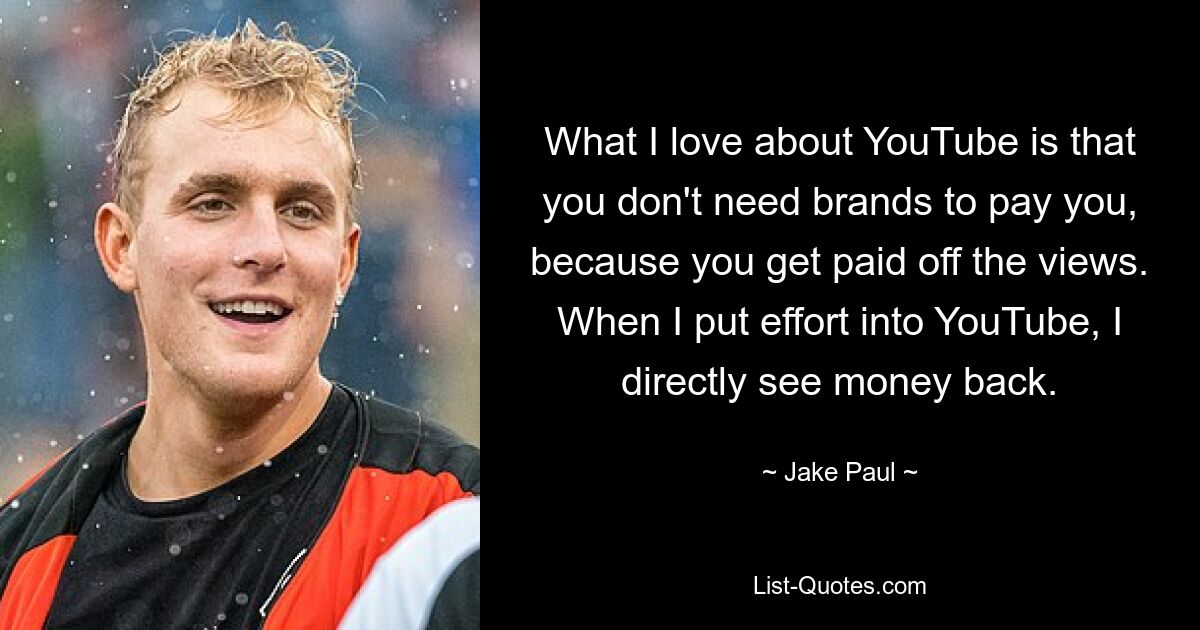 Was ich an YouTube liebe, ist, dass man keine Marken braucht, die einen bezahlen, weil man über die Aufrufe bezahlt wird. Wenn ich mich für YouTube interessiere, erhalte ich sofort Geld zurück. — © Jake Paul