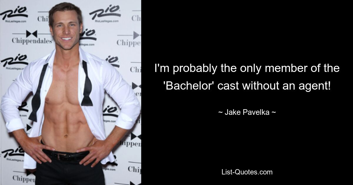 I'm probably the only member of the 'Bachelor' cast without an agent! — © Jake Pavelka