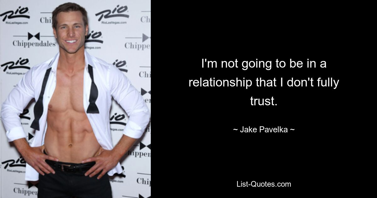 I'm not going to be in a relationship that I don't fully trust. — © Jake Pavelka