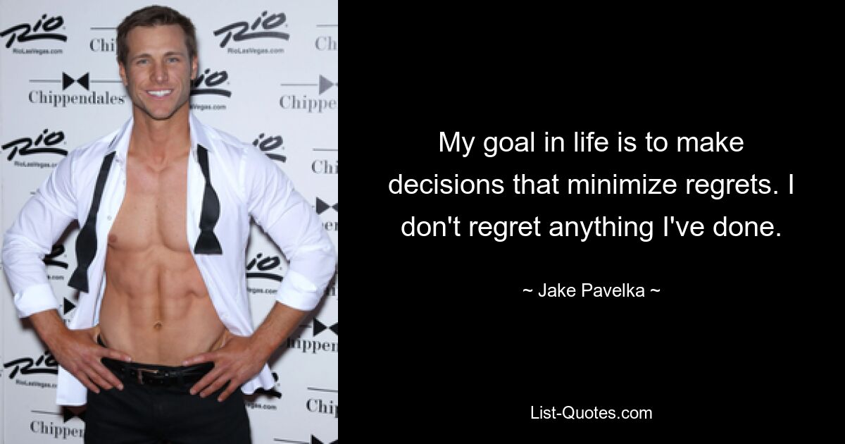 My goal in life is to make decisions that minimize regrets. I don't regret anything I've done. — © Jake Pavelka