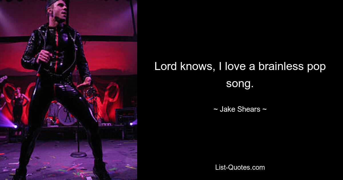 Lord knows, I love a brainless pop song. — © Jake Shears