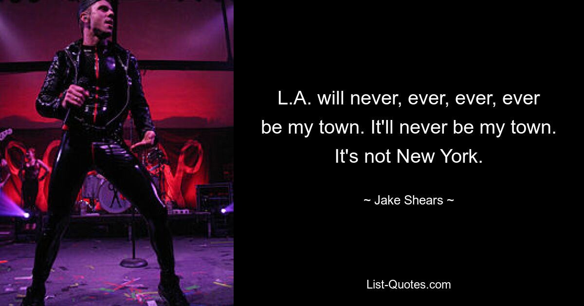 L.A. will never, ever, ever, ever be my town. It'll never be my town. It's not New York. — © Jake Shears