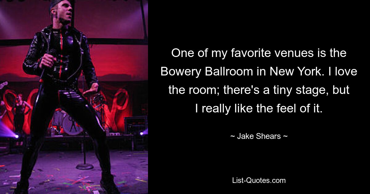 One of my favorite venues is the Bowery Ballroom in New York. I love the room; there's a tiny stage, but I really like the feel of it. — © Jake Shears