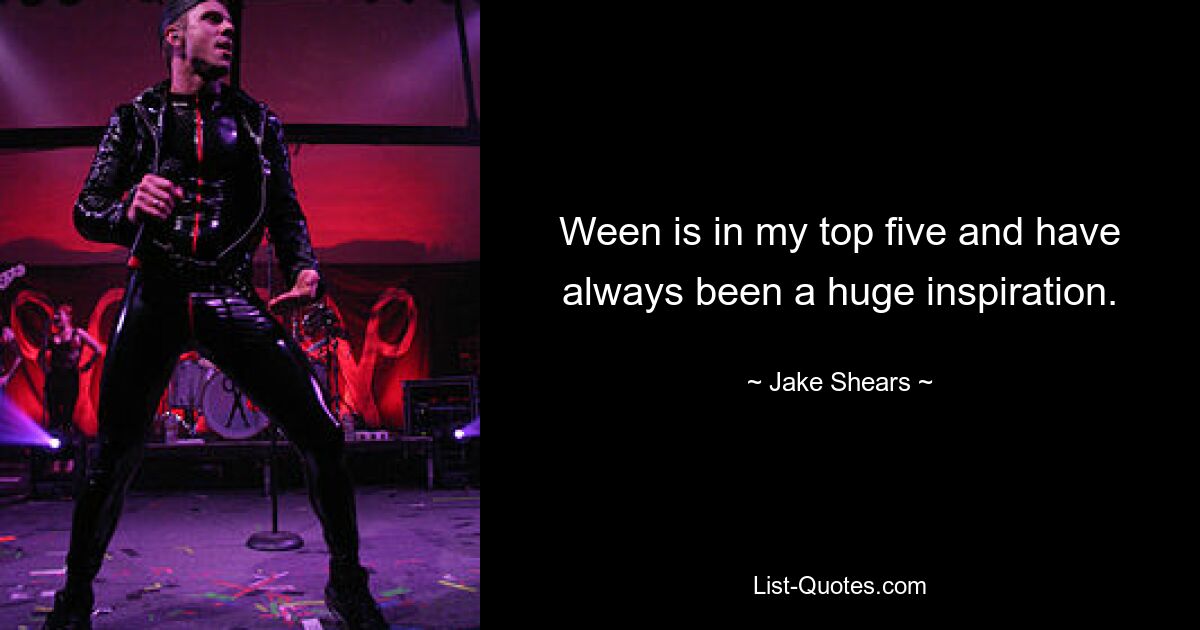 Ween is in my top five and have always been a huge inspiration. — © Jake Shears