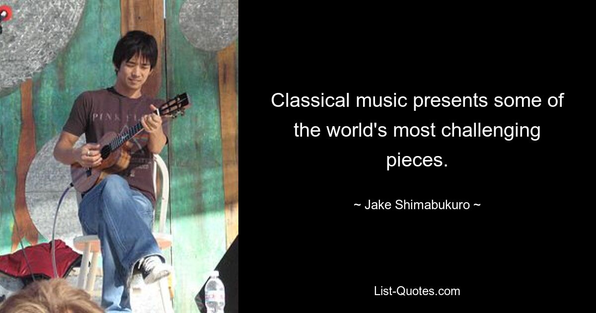 Classical music presents some of the world's most challenging pieces. — © Jake Shimabukuro