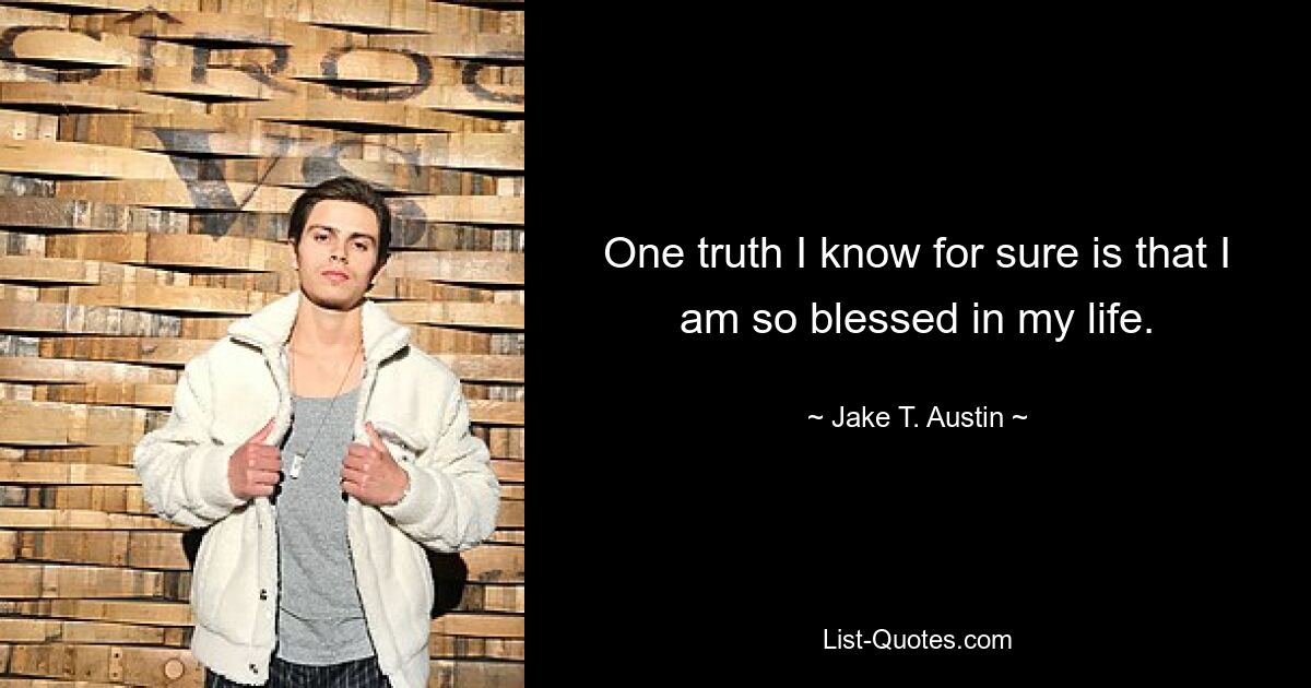 One truth I know for sure is that I am so blessed in my life. — © Jake T. Austin