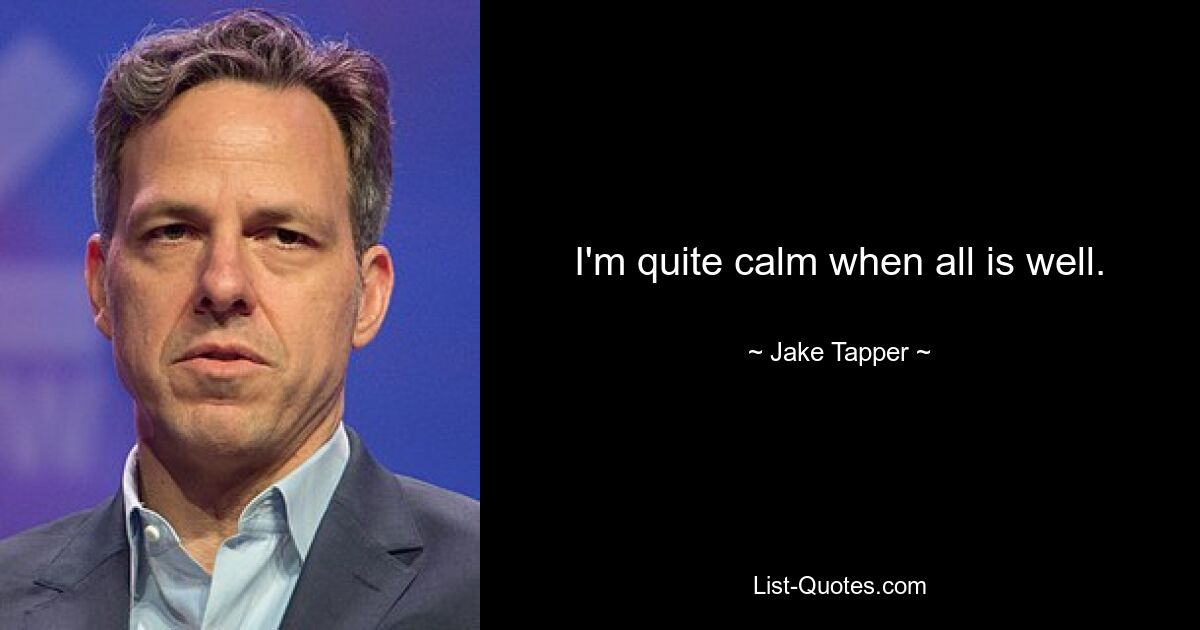 I'm quite calm when all is well. — © Jake Tapper