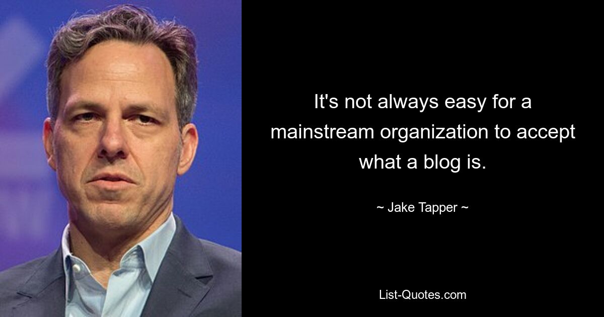 It's not always easy for a mainstream organization to accept what a blog is. — © Jake Tapper