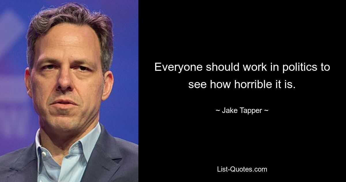 Everyone should work in politics to see how horrible it is. — © Jake Tapper