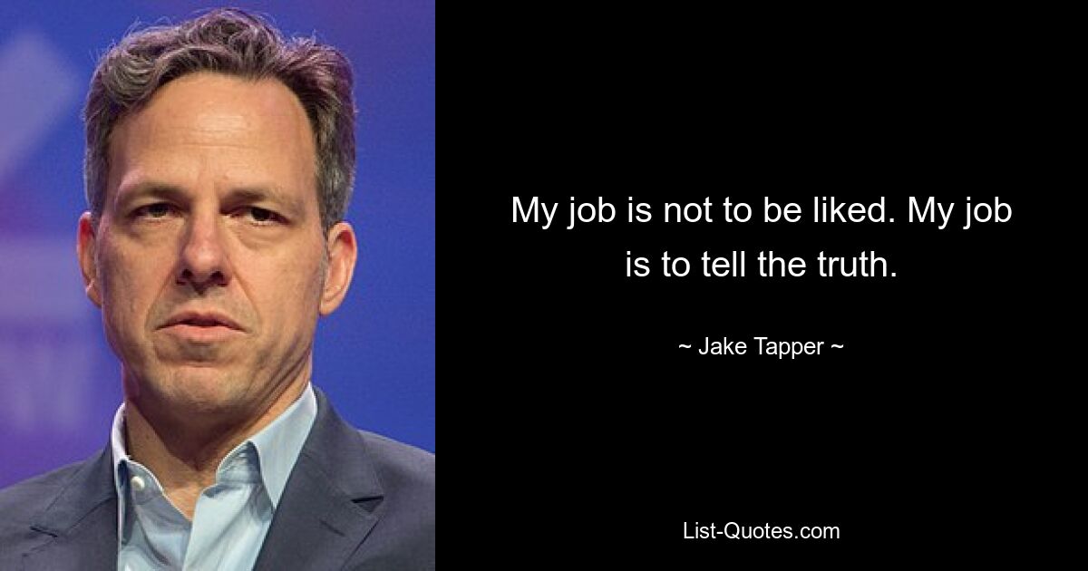 My job is not to be liked. My job is to tell the truth. — © Jake Tapper