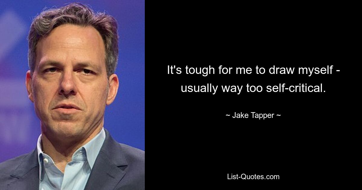 It's tough for me to draw myself - usually way too self-critical. — © Jake Tapper