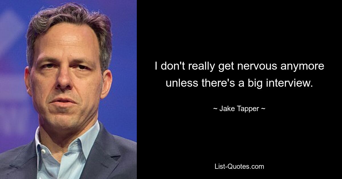 I don't really get nervous anymore unless there's a big interview. — © Jake Tapper