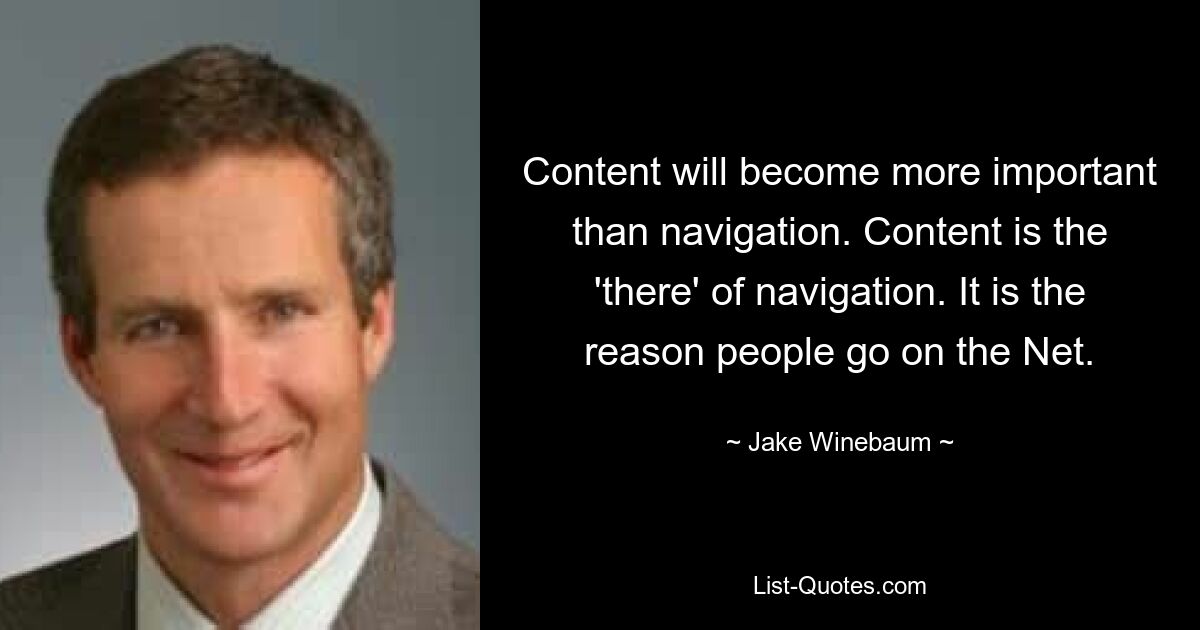 Content will become more important than navigation. Content is the 'there' of navigation. It is the reason people go on the Net. — © Jake Winebaum