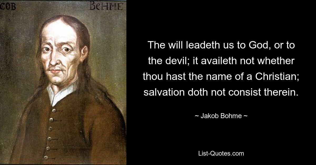 The will leadeth us to God, or to the devil; it availeth not whether thou hast the name of a Christian; salvation doth not consist therein. — © Jakob Bohme