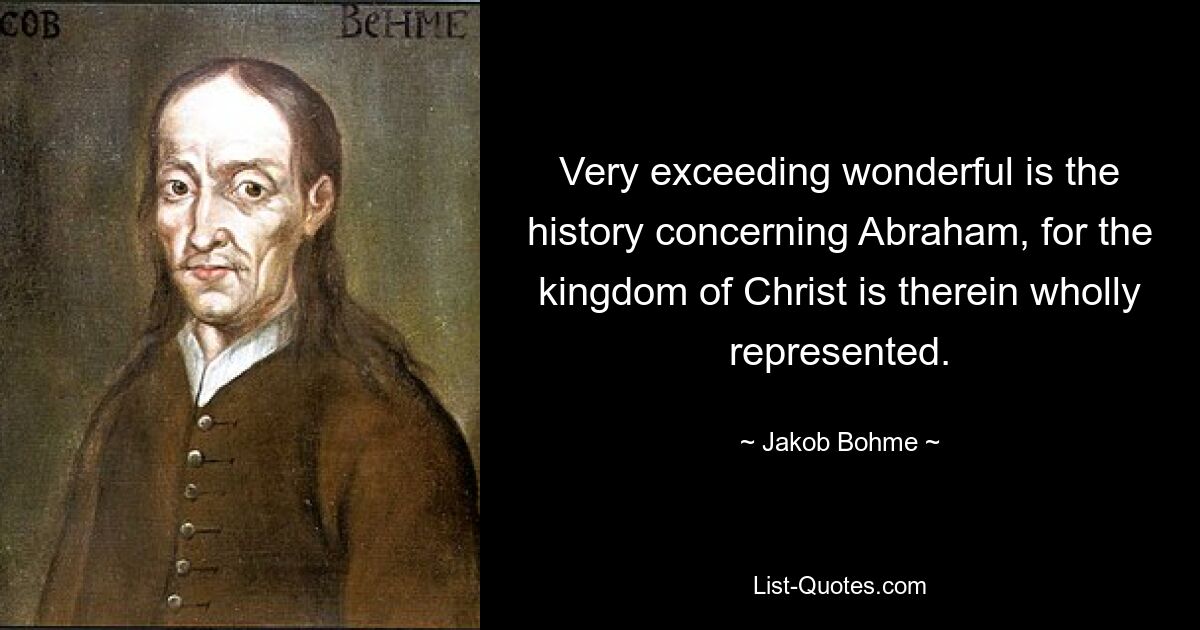 Very exceeding wonderful is the history concerning Abraham, for the kingdom of Christ is therein wholly represented. — © Jakob Bohme