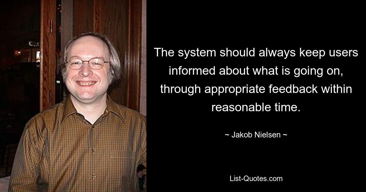 The system should always keep users informed about what is going on, through appropriate feedback within reasonable time. — © Jakob Nielsen