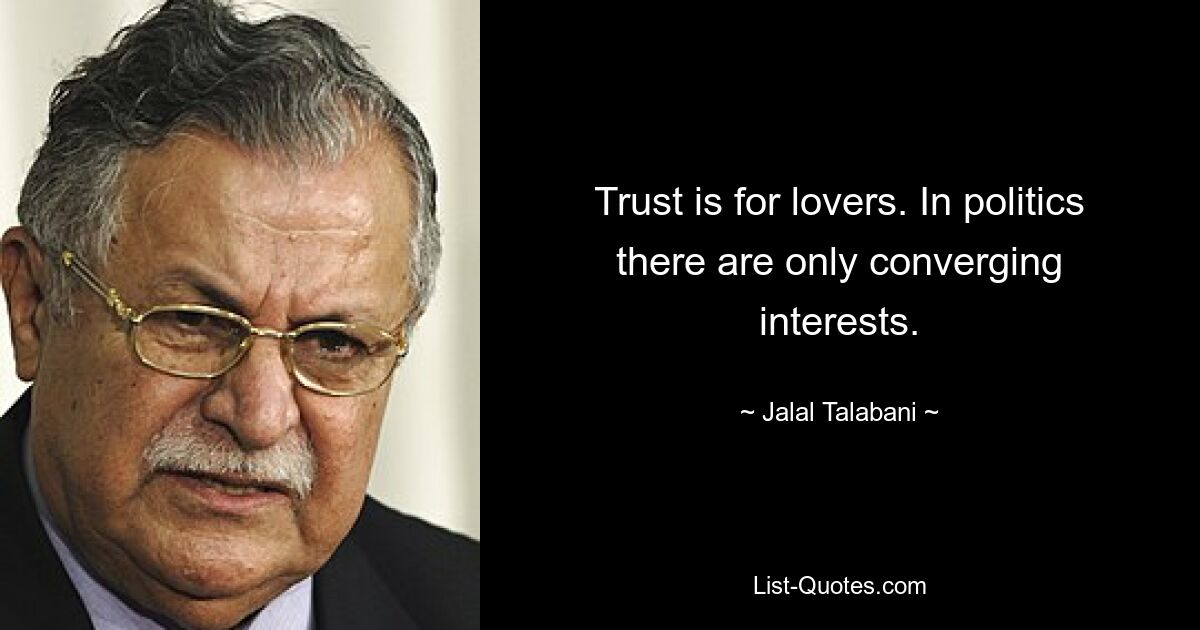 Trust is for lovers. In politics there are only converging interests. — © Jalal Talabani