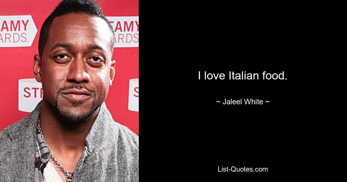 I love Italian food. — © Jaleel White