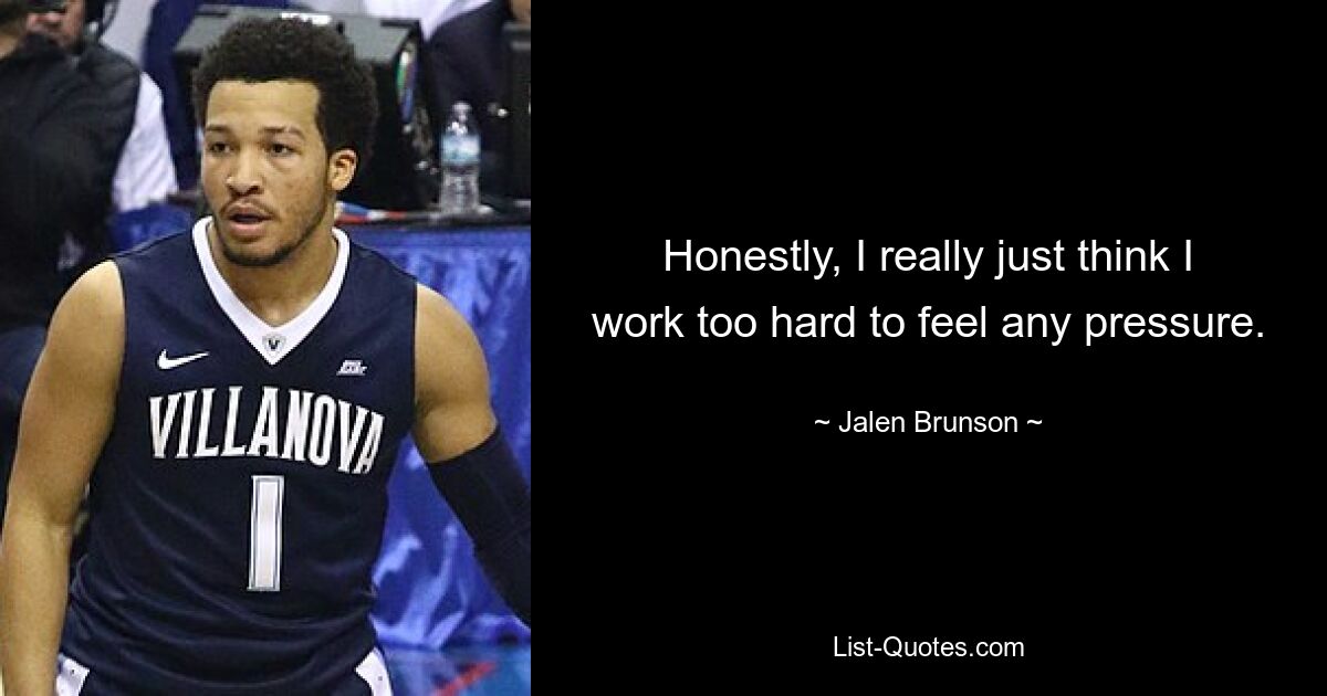 Honestly, I really just think I work too hard to feel any pressure. — © Jalen Brunson