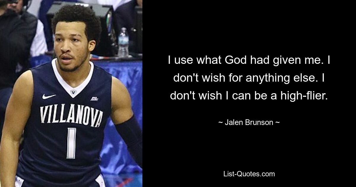 I use what God had given me. I don't wish for anything else. I don't wish I can be a high-flier. — © Jalen Brunson