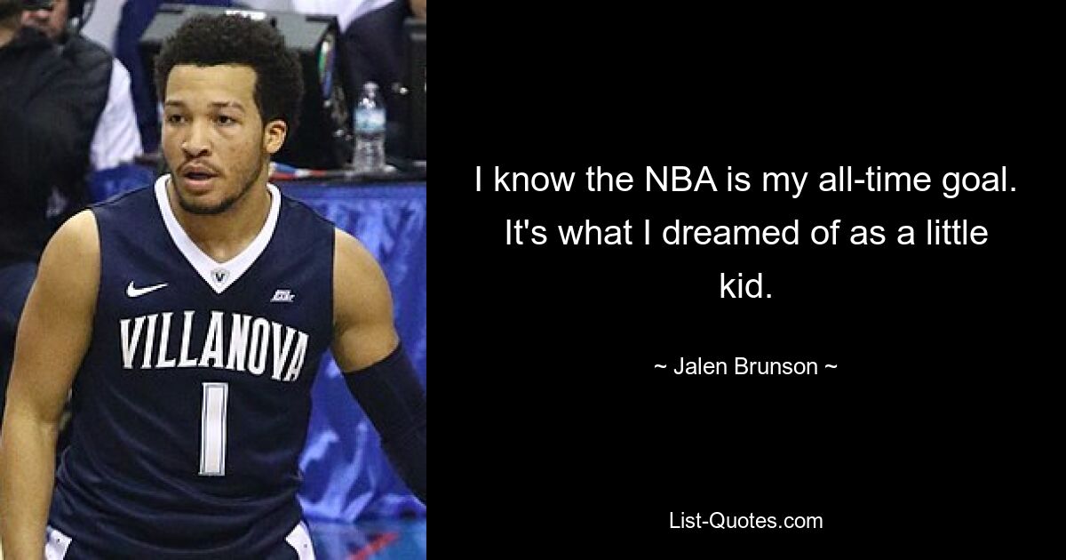 I know the NBA is my all-time goal. It's what I dreamed of as a little kid. — © Jalen Brunson