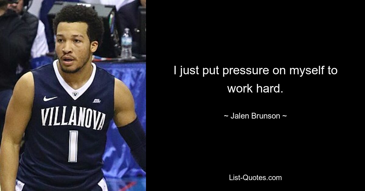 I just put pressure on myself to work hard. — © Jalen Brunson