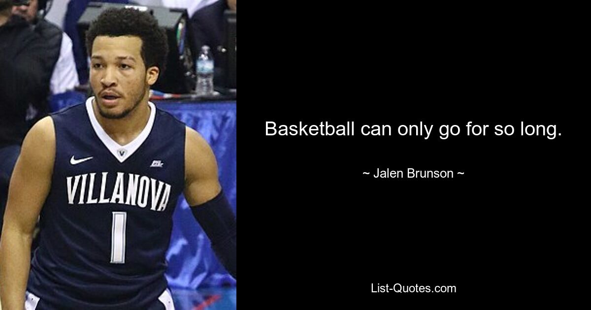 Basketball can only go for so long. — © Jalen Brunson