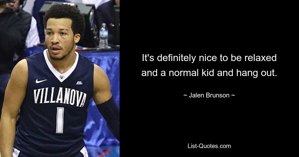 It's definitely nice to be relaxed and a normal kid and hang out. — © Jalen Brunson