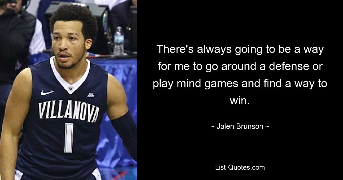 There's always going to be a way for me to go around a defense or play mind games and find a way to win. — © Jalen Brunson