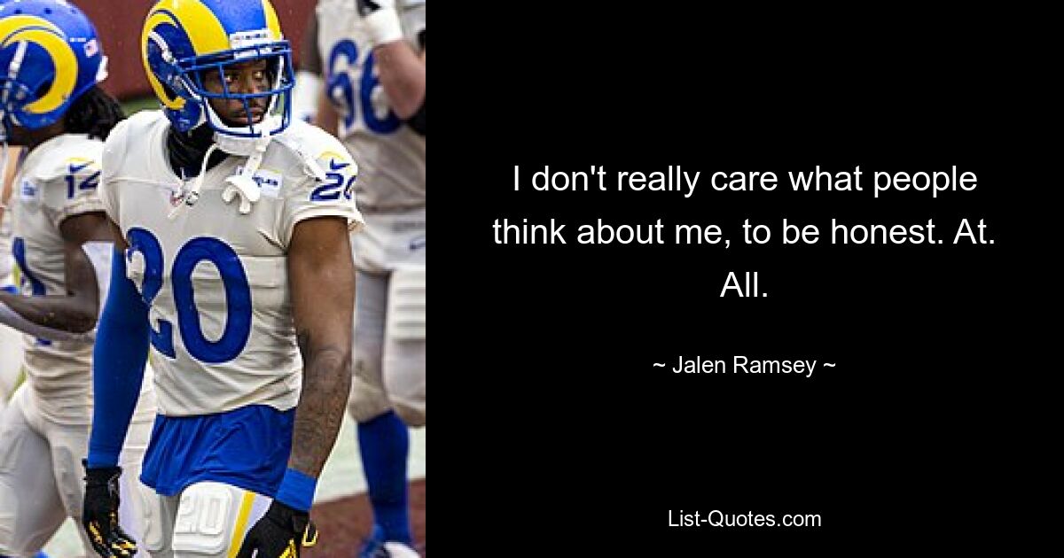 I don't really care what people think about me, to be honest. At. All. — © Jalen Ramsey