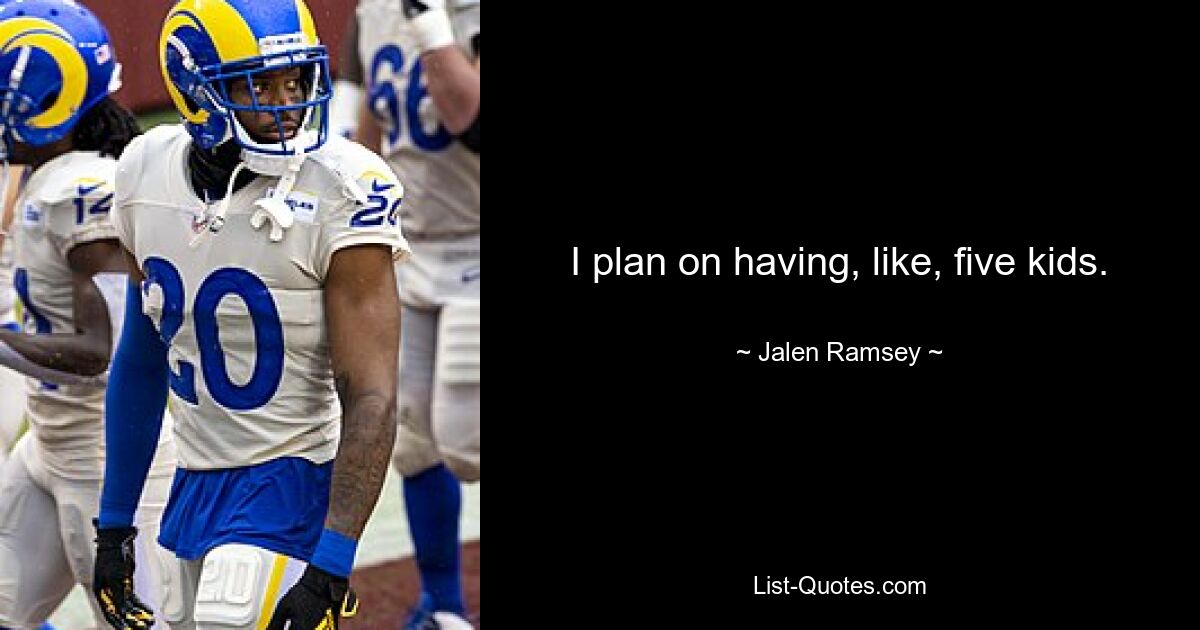 I plan on having, like, five kids. — © Jalen Ramsey