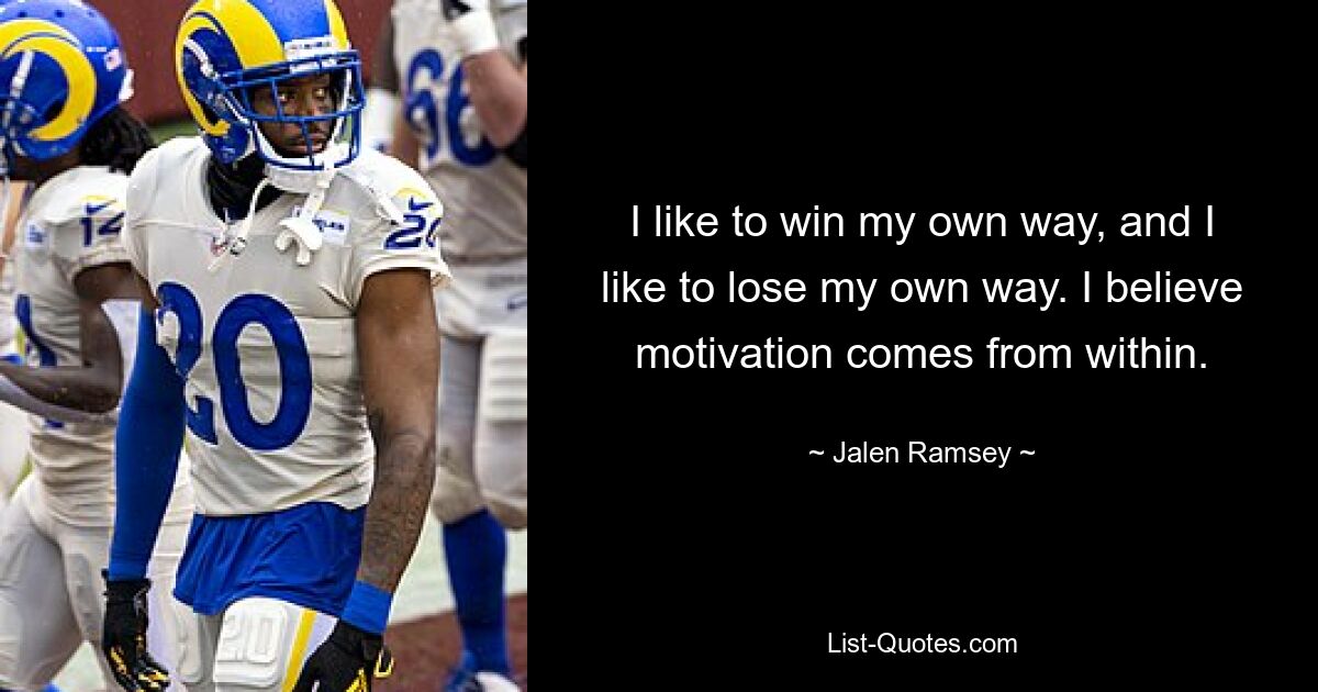 I like to win my own way, and I like to lose my own way. I believe motivation comes from within. — © Jalen Ramsey