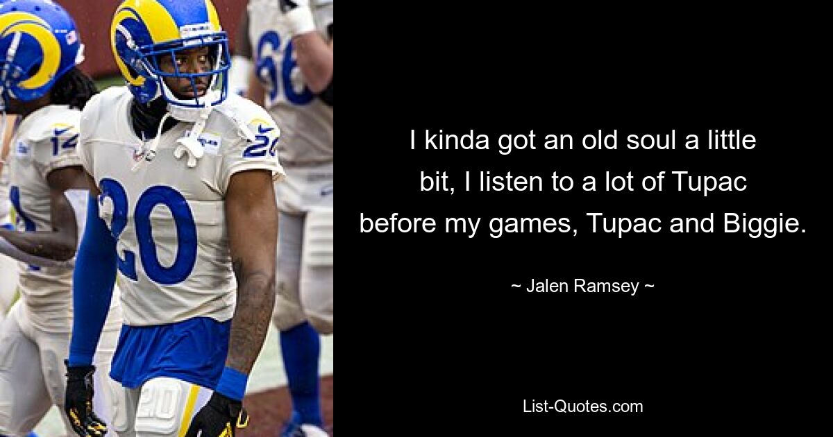 I kinda got an old soul a little bit, I listen to a lot of Tupac before my games, Tupac and Biggie. — © Jalen Ramsey