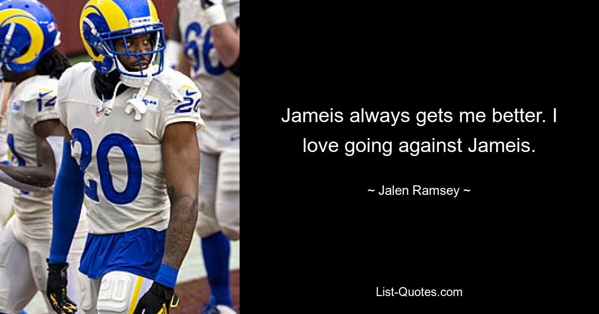 Jameis always gets me better. I love going against Jameis. — © Jalen Ramsey