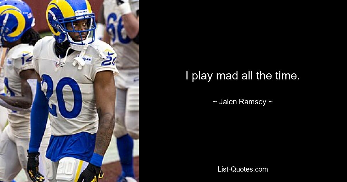 I play mad all the time. — © Jalen Ramsey