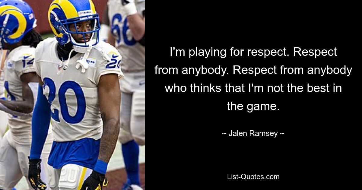 I'm playing for respect. Respect from anybody. Respect from anybody who thinks that I'm not the best in the game. — © Jalen Ramsey