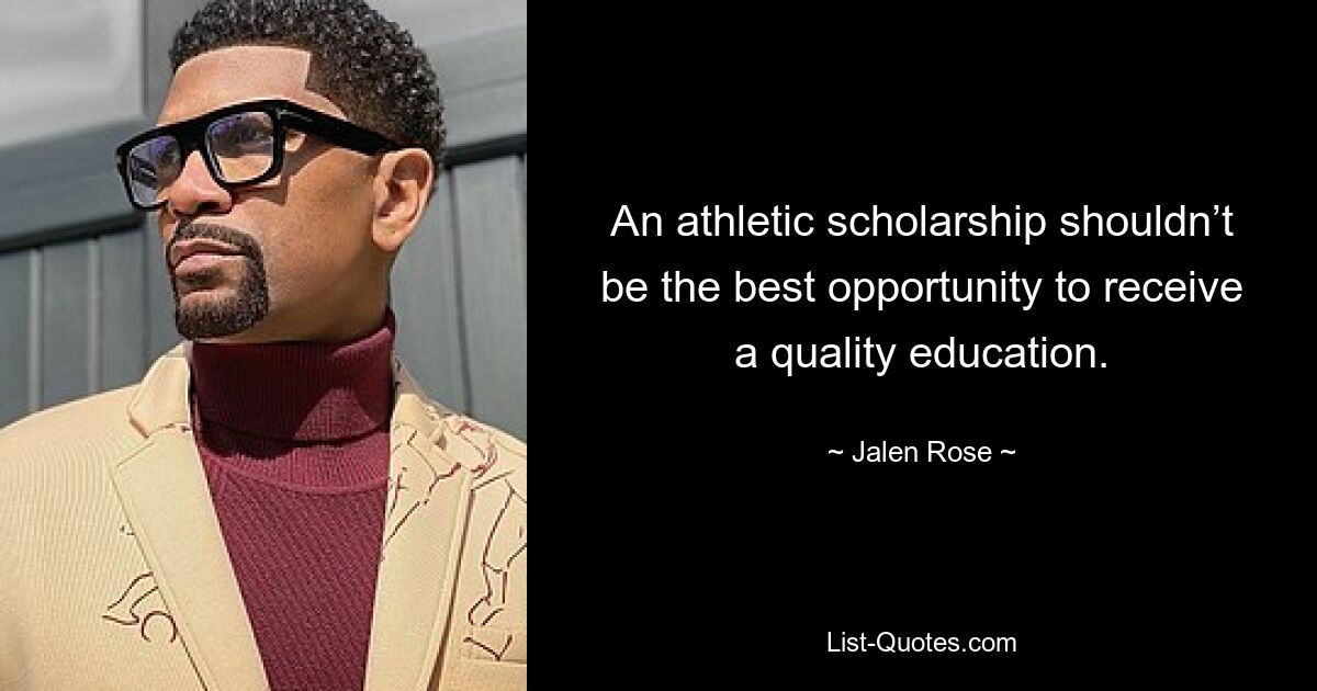 An athletic scholarship shouldn’t be the best opportunity to receive a quality education. — © Jalen Rose