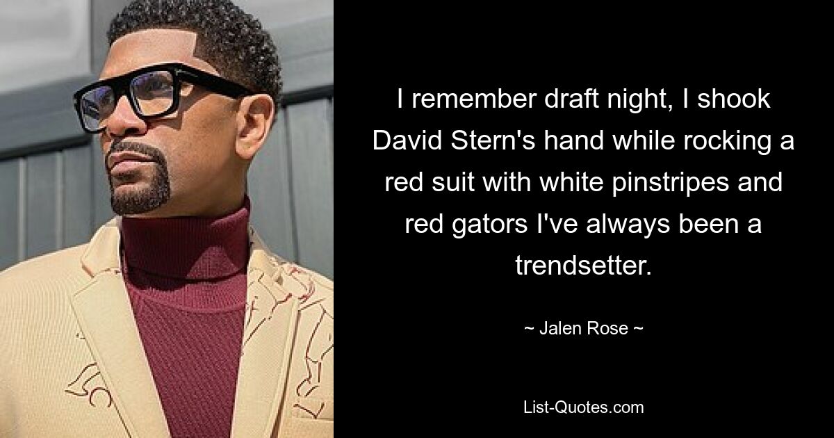 I remember draft night, I shook David Stern's hand while rocking a red suit with white pinstripes and red gators I've always been a trendsetter. — © Jalen Rose