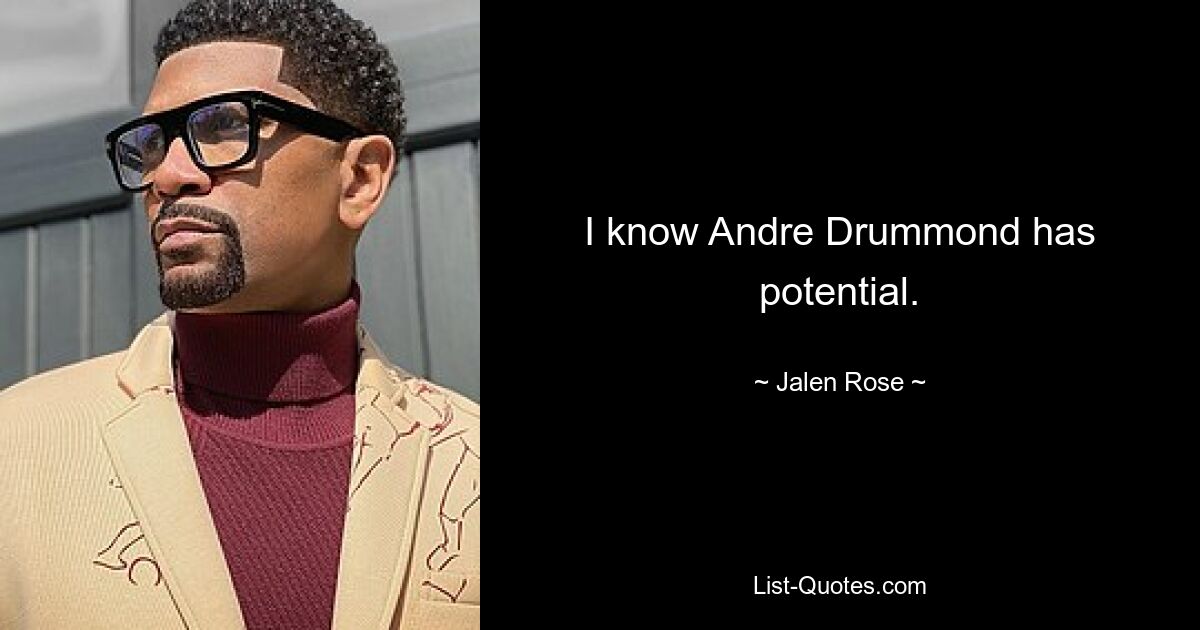 I know Andre Drummond has potential. — © Jalen Rose